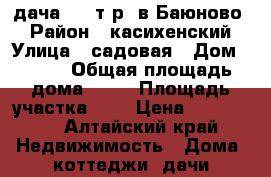 дача 110 т.р. в Баюново. › Район ­ касихенский › Улица ­ садовая › Дом ­ 113 › Общая площадь дома ­ 30 › Площадь участка ­ 8 › Цена ­ 110 000 - Алтайский край Недвижимость » Дома, коттеджи, дачи продажа   